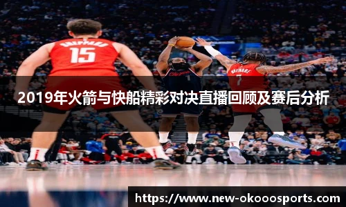 2019年火箭与快船精彩对决直播回顾及赛后分析