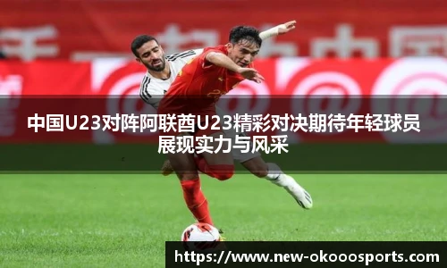 中国U23对阵阿联酋U23精彩对决期待年轻球员展现实力与风采