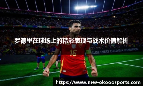 罗德里在球场上的精彩表现与战术价值解析