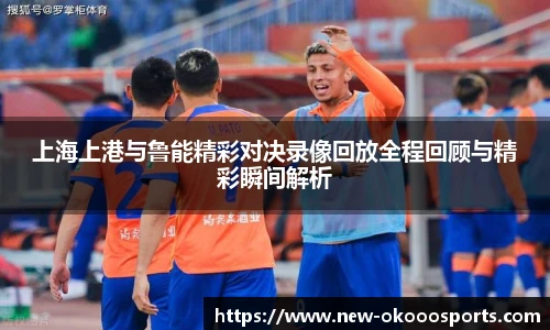 上海上港与鲁能精彩对决录像回放全程回顾与精彩瞬间解析