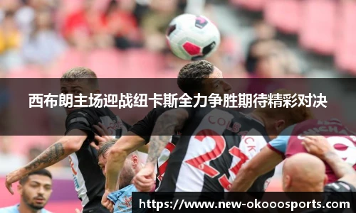 西布朗主场迎战纽卡斯全力争胜期待精彩对决