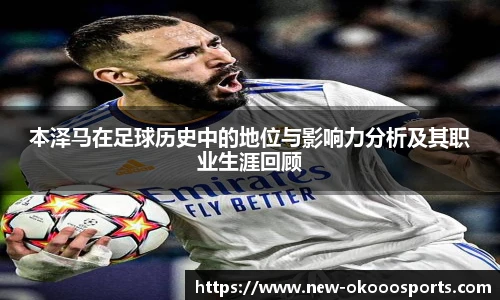 本泽马在足球历史中的地位与影响力分析及其职业生涯回顾