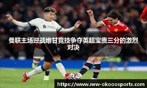 曼联主场迎战维甘竞技争夺英超宝贵三分的激烈对决
