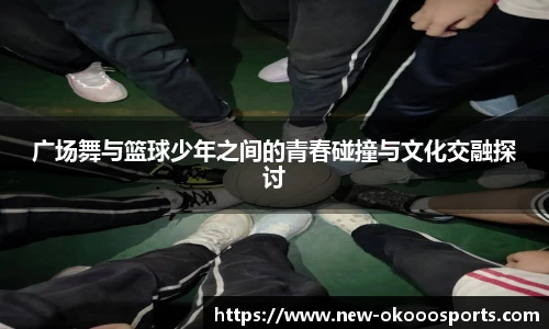 广场舞与篮球少年之间的青春碰撞与文化交融探讨