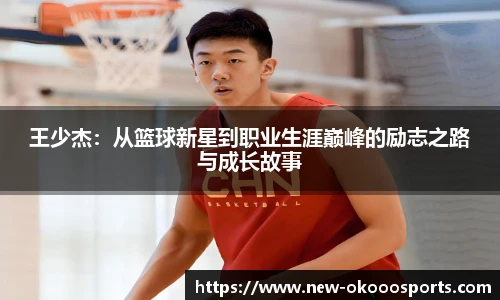 王少杰：从篮球新星到职业生涯巅峰的励志之路与成长故事